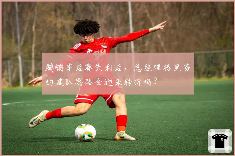 鹈鹕季后赛失利后,总经理格里芬的建队思路会迎来转折吗?