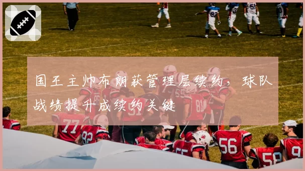 国王主帅布朗获管理层续约，球队战绩提升成续约关键