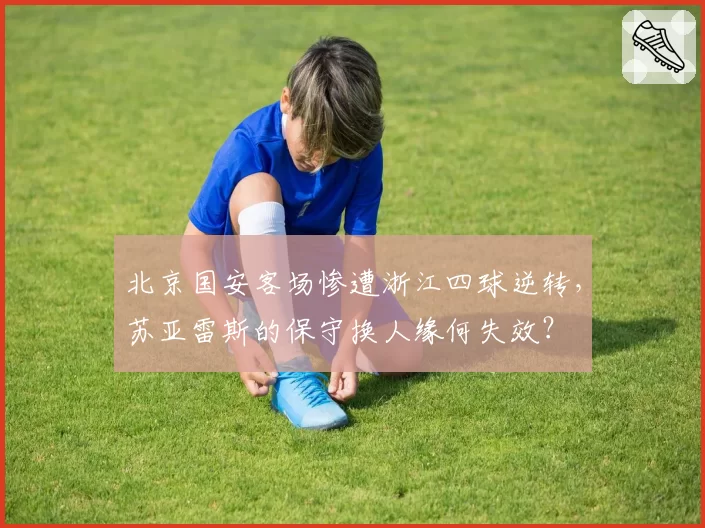 北京国安客场惨遭浙江四球逆转,苏亚雷斯的保守换人缘何失效?