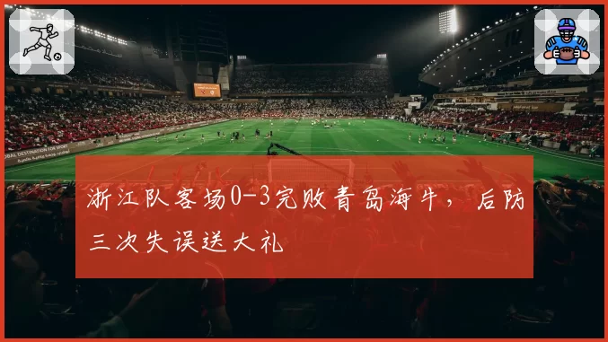 浙江队客场0-3完败青岛海牛,后防三次失误送大礼