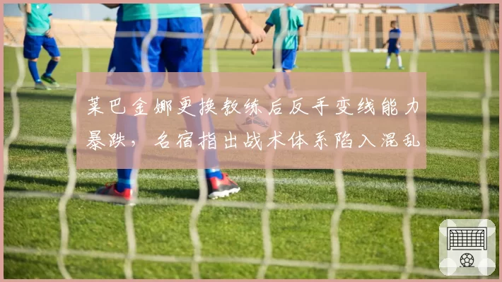 莱巴金娜更换教练后反手变线能力暴跌,名宿指出战术体系陷入混乱
