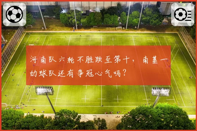 河南队六轮不胜跌至第十,南基一的球队还有争冠心气吗?