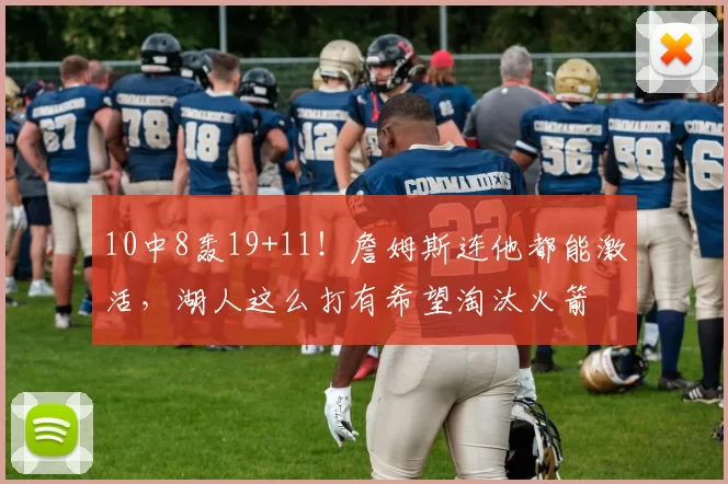10中8轰19+11！詹姆斯连他都能激活，湖人这么打有希望淘汰火箭