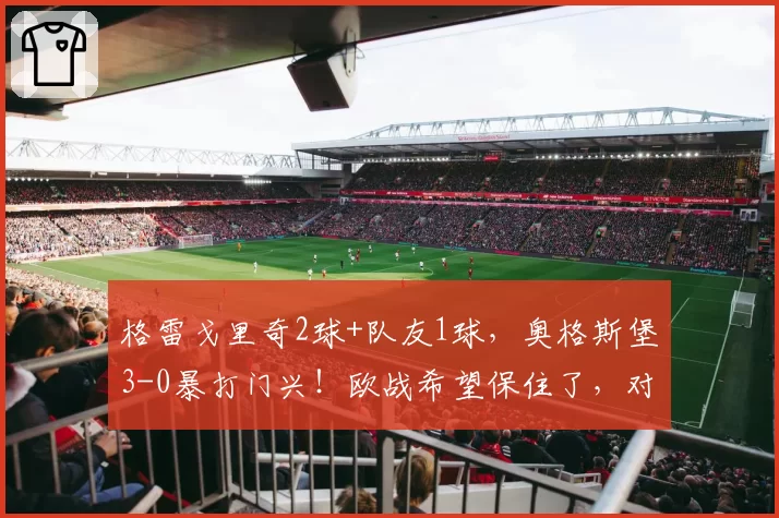 格雷戈里奇2球+队友1球,奥格斯堡3-0暴打门兴!欧战希望保住了,对手却彻底哑火